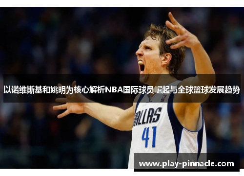 以诺维斯基和姚明为核心解析NBA国际球员崛起与全球篮球发展趋势