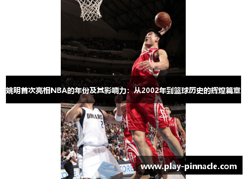 姚明首次亮相NBA的年份及其影响力：从2002年到篮球历史的辉煌篇章