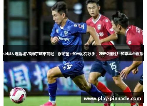 中甲大连鲲城VS南京城市前瞻，穆谢奎+多米尼克联手，冲击2连胜！多家平台直播