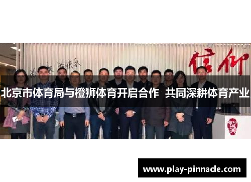 北京市体育局与橙狮体育开启合作  共同深耕体育产业
