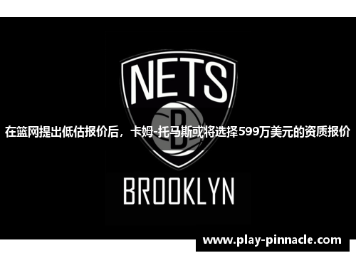 在篮网提出低估报价后，卡姆-托马斯或将选择599万美元的资质报价