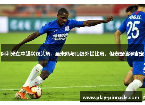 阿利米在中超崭露头角，虽未能与顶级外援比肩，但表现值得肯定
